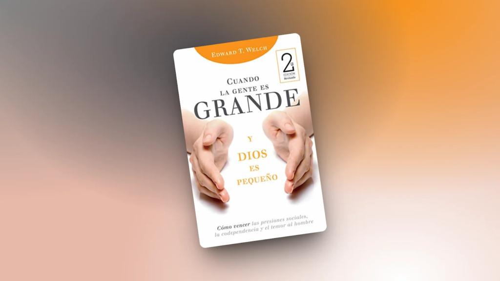 cuando la gente es grande y dios es pequeno edward welch sola lectura blog cristiano