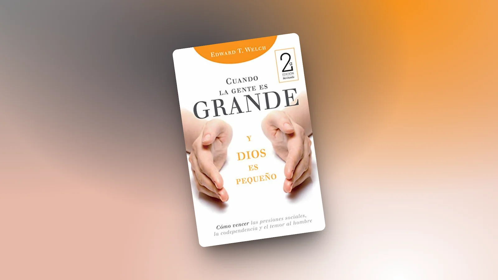 Reseña: Cuando la gente es grande y Dios es pequeño (Edward T. Welch)