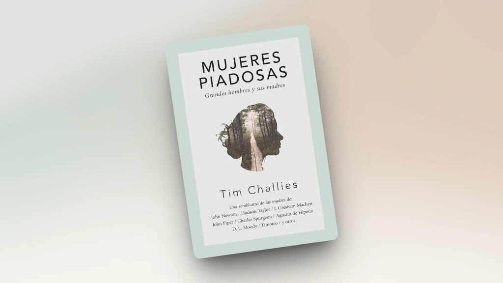 mujeres piadosas tim challies sola lectura blog cristiano